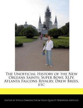 The Unofficial History of the New Orleans Saints : Super Bowl XLIV, Atlanta Falcons Rivalry, Drew Brees, Etc