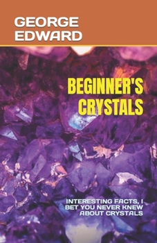Paperback Beginner's Crystals: Interesting Facts, I Bet You Never Knew about Crystals Book