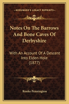 Notes On The Barrows And Bone Caves Of Derbyshire: With An Account Of A Descent Into Elden Hole