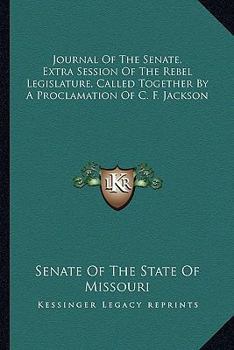 Journal Of The Senate, Extra Session Of The Rebel Legislature, Called Together By A Proclamation Of C. F. Jackson