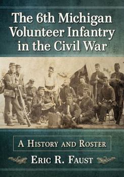 Paperback The 6th Michigan Volunteer Infantry in the Civil War: A History and Roster Book