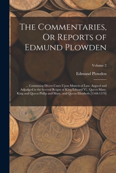 Paperback The Commentaries, Or Reports of Edmund Plowden: ... Containing Divers Cases Upon Matters of Law, Argued and Adjudged in the Several Reigns of King Edw Book
