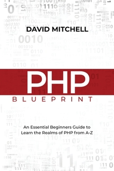 Paperback PHP Blueprint: An Essential Beginners Guide to Learn the Realms of PHP From A-Z Book