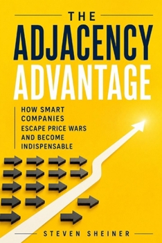 Paperback The Adjacency Advantage: How Smart Companies Escape Price Wars and Become Indispensable Book
