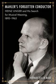 Mahler's Forgotten Conductor: Heinz Unger and His Search for Jewish Meaning, 1895-1965