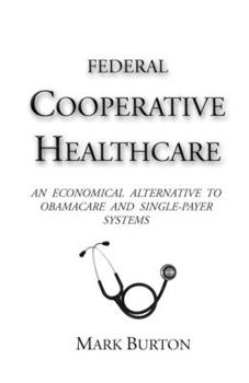 Paperback Federal Cooperative Healthcare: An Economical Alternative to Obamacare and Single-Payer Systems Book