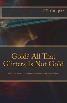 Paperback The Truth About Pope Frances, Seven Facts You Should Know: Gold? All That Glitters Is Not Gold Book