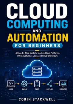 Paperback Cloud Computing and Automation for Beginners: A Step-by-Step Guide to Modern Cloud Platforms, Infrastructure as Code, and CI/CD Workflows Book