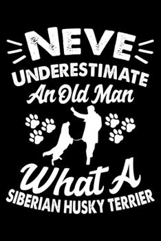 Never Underestimate An Old Man What A Siberian Husky Terrier: Cute Siberian Husky Trainer Notebook, Great Accessories & Gift Idea for Siberian Husky ... Log Journal With An Inspirational Quote.