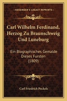 Carl Wilhelm Ferdinand, Herzog Zu Braunschweig Und Luneburg: Ein Biographisches Gemalde Dieses Fursten (1809)