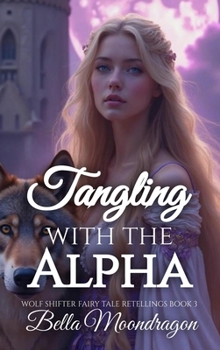 Tangling With the Alpha: A Wolf Shifter Retelling of Rapunzel: Wolf Shifter Fairy Tale Retellings Book 3