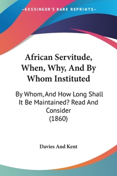 Paperback African Servitude, When, Why, And By Whom Instituted: By Whom, And How Long Shall It Be Maintained? Read And Consider (1860) Book