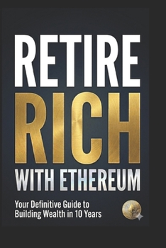 Paperback Retire Rich with Ethereum: Your Definitive Guide to Building Wealth in 10 Years Book