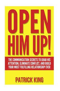 Paperback Open Him Up! The Communication Secrets to Grab His Attention, Eliminate Conflict and Build your Most Fulfilling Relationship Ever Book