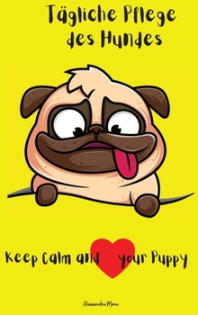 Tägliche Pflege des Hundes: Erstaunliches tägliches Pflegebuch für Hunde - Checkliste für die Tierpflege - Für Mädchen / Jungen / Erwachsene - Hund Tagesablauf -