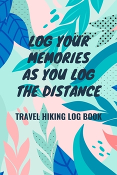 Paperback Log Your Memories As You Log the Distance: Travel Hiking Log Book: Hiking Log Book to List Hikes with Prompts for Weather, Difficulty Level, Trail Fea Book