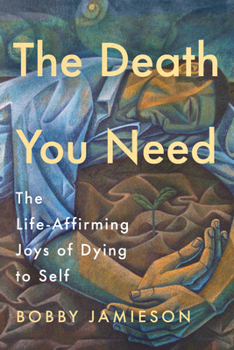 Paperback The Death You Need: The Life-Affirming Joys of Dying to Self Book