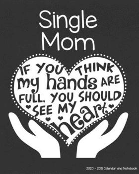 Single Mom 2020-2021 Calendar and Notebook: If You Think My Hands Are Full You Should See My Heart: 2-year Monthly Organizer (Jan 2020 - Dec 2021); ... Notes Pages , Expense Log, Password Logins