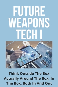 Paperback Future Weapons Tech I: Think Outside The Box, Actually Around The Box, In The Box, Both In And Out: Zero-Zero Visibility Aerial Re-Fueling Book