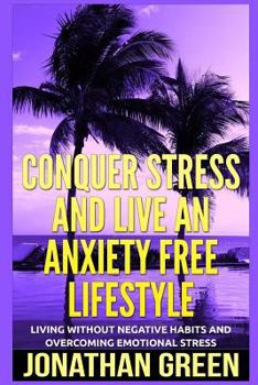 Paperback Conquer Stress and Live an Anxiety Free Lifestyle: Living Without Negative Habits and Overcoming Emotional Stress Book