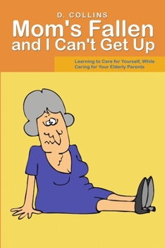 Paperback Mom's Fallen and I Can't Get Up: Learning to Care for Yourself, While Caring for Your Elderly Parents Book