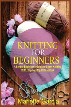 Paperback Knitting for Beginners: A Simple Beginner's Guide to Learn Knitting with Step By Step Instructions Book