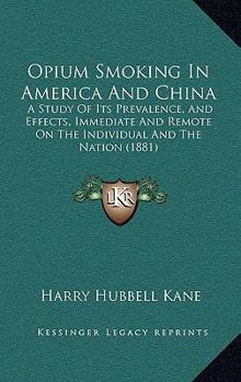 Opium Smoking In America And China: A Study Of Its Prevalence, And Effects, Immediate And Remote On The Individual And The Nation