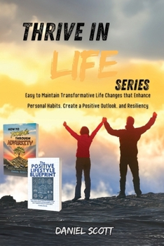 Paperback Thrive in Life Series: Easy to Maintain Transformative Life Changes that Enhance Personal Habits, Create a Positive Outlook, and Resiliency: Book