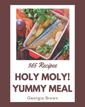 Paperback Holy Moly! 365 Yummy Meal Recipes: From The Yummy Meal Cookbook To The Table Book