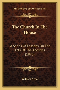 Paperback The Church In The House: A Series Of Lessons On The Acts Of The Apostles (1873) Book