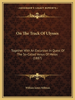 On the Track of Ulysses; Together with an Excursion in Quest of the So-Called Venus of Melos: Two Studies in Archaeology, Made During a Cruise Among the Greek Islands