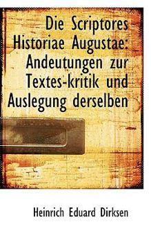 Die Scriptores Historiae Augustae : Andeutungen zur Textes-kritik und Auslegung Derselben