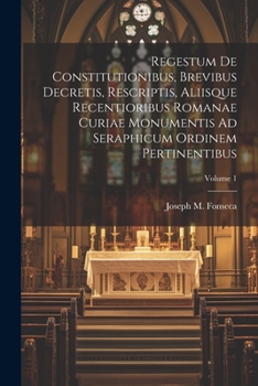 Paperback Regestum De Constitutionibus, Brevibus Decretis, Rescriptis, Aliisque Recentioribus Romanae Curiae Monumentis Ad Seraphicum Ordinem Pertinentibus; Vol Book
