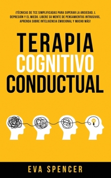 Paperback Terapia Cognitivo Conductual: ¡Técnicas de TCC simplificadas para superar la ansiedad, la depresión y el miedo. Libere su mente de pensamientos intr [Spanish] Book