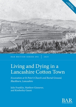 Life and Death in a Lancashire Cotton Town : Excavation at St Peter's Church and Burial Ground, Blackburn, Lancashire