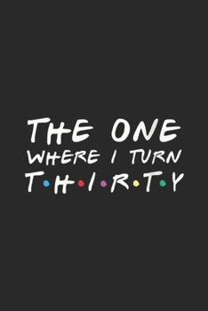 The One Where I Turn Thirty: The One Where I Turn Thirty Funny 30th Birthday Journal/Notebook Blank Lined Ruled 6x9 100 Pages