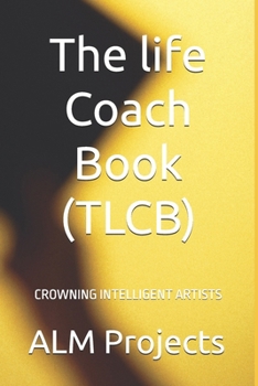 The life Coach Book (TLCB): CROWNING INTELLIGENT ARTISTS