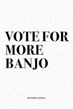 Vote For More Banjo: A 6x9 Inch Diary Notebook Journal With A Bold Text Font Slogan On A Matte Cover and 120 Blank Lined Pages Makes A Great Alternative To A Card