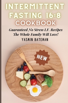 Intermittent Fasting 16: 8 Cookbook: Guaranteed No Stress I.F. Recipes The Whole Family Will Love!