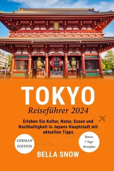 Tokyo Reiseführer 2024: Erleben Sie Kultur, Natur, Essen und Nachhaltigkeit in Japans Hauptstadt mit aktuellen Tipps