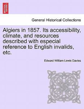 Paperback Algiers in 1857. Its Accessibility, Climate, and Resources Described with Especial Reference to English Invalids, Etc. Book