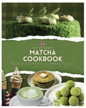 Matcha Cookbook: Creative and Delicious Matcha Recipes (A Season of Flavor: 90 Recipes to Inspire and Explore a Well Loved Favorite)