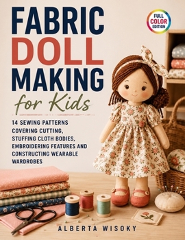 Paperback Fabric Doll Making for Kids: 14 Sewing Patterns Covering Cutting, Stuffing Cloth Bodies, Embroidering Features and Constructing Wearable Wardrobes Book