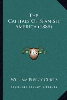 Paperback The Capitals Of Spanish America (1888) Book