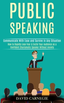 Paperback Public Speaking: How to Rapidly Lose Fear & Excite Your Audience as a Confident Charismatic Speaker Without Anxiety (Communicate With E Book