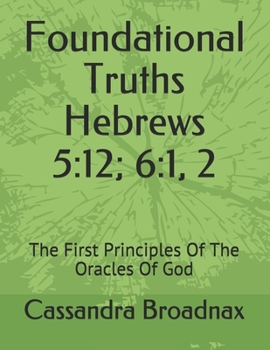 Paperback Foundational Truths: Hebrews 5:12; 6:1, 2: The First Principles Of The Oracles Of God Book