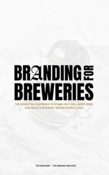 Branding for Breweries: The Essential Playbook to Stand Out, Sell More Beer, and Build a Brewery Brand People Love