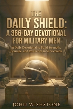The Daily Shield: A 366-Day Devotional for Military Men: A Daily Devotional to Build Strength, Courage, and Resilience in Servicemen