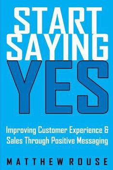 Paperback Start Saying Yes: Improving Customer Experience and Sales Through Positive Messaging Book