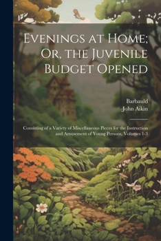 Paperback Evenings at Home; Or, the Juvenile Budget Opened: Consisting of a Variety of Miscellaneous Pieces for the Instruction and Amusement of Young Persons, Book